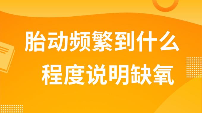 胎动频繁到什么程度说明缺氧？胎动频繁和缺氧区别是什么