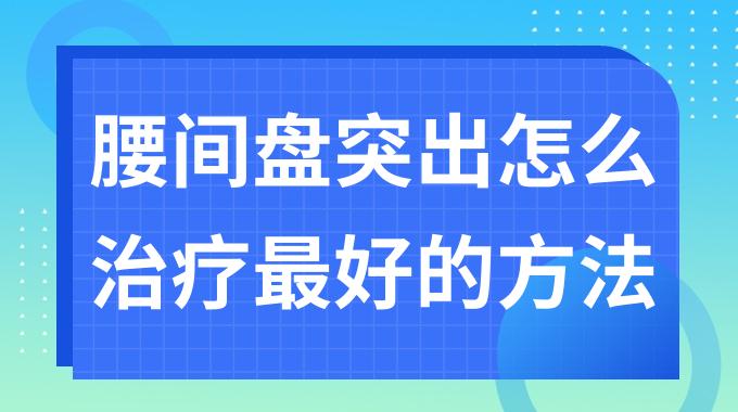 腰间盘突出怎么治疗最好的方法？腰间盘突出怎么恢复最快