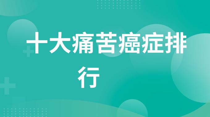十大痛苦癌症排行 最难治的十大癌症排名