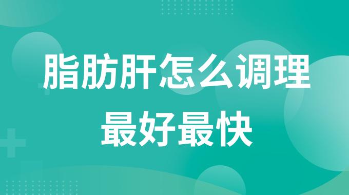 脂肪肝怎么调理最好最快？得了脂肪肝应该怎样处理