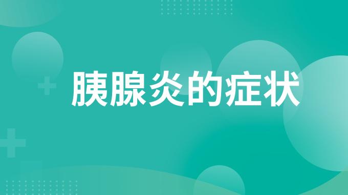 胰腺炎的症状有哪些？总结胰腺炎的主要症状表现
